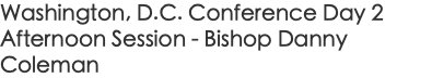 Washington, D.C. Conference Day 2 Afternoon Session - Bishop Danny Coleman